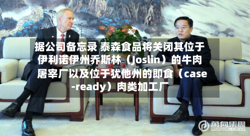 据公司备忘录 泰森食品将关闭其位于伊利诺伊州乔斯林(Joslin)的牛肉屠宰厂以及位于犹他州的即食(case-ready)肉类加工厂