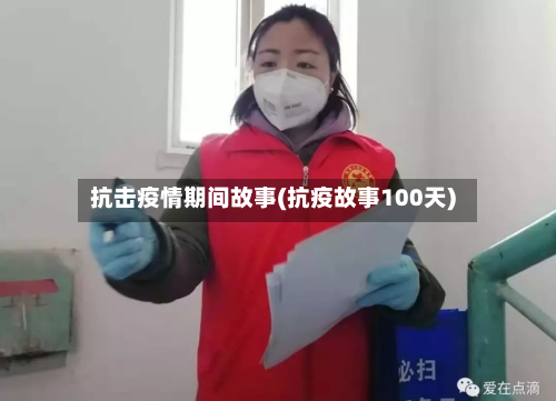 抗击疫情期间故事(抗疫故事100天)