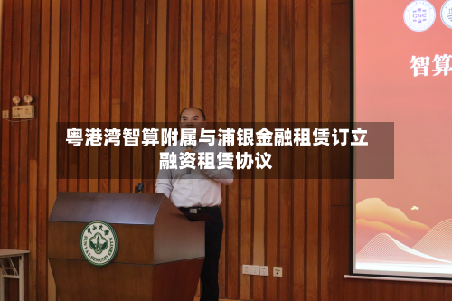 粤港湾智算附属与浦银金融租赁订立融资租赁协议-第1张图片