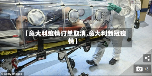 【意大利疫情订单取消,意大利新冠疫情】