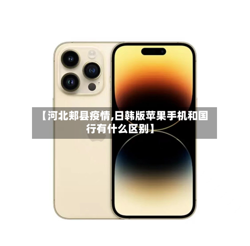【河北郏县疫情,日韩版苹果手机和国行有什么区别】