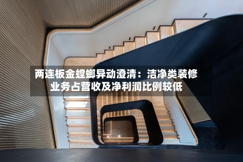 两连板金螳螂异动澄清:洁净类装修业务占营收及净利润比例较低-第2张图片