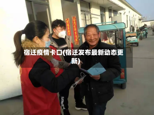 宿迁疫情卡口(宿迁发布最新动态更新)-第2张图片
