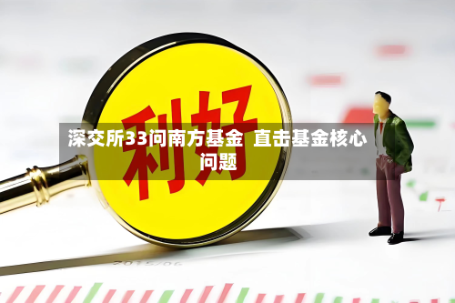 深交所33问南方基金  直击基金核心问题