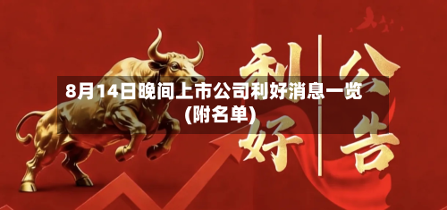 8月14日晚间上市公司利好消息一览(附名单)-第2张图片