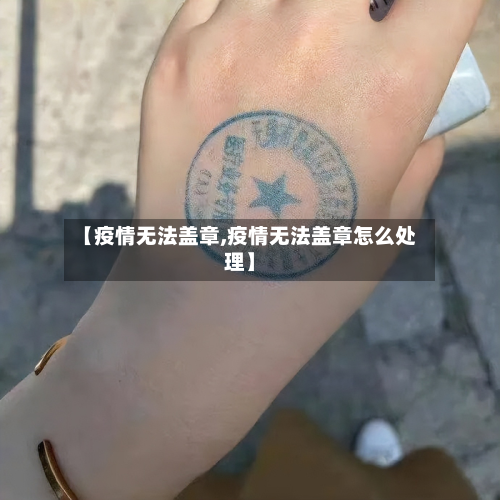 【疫情无法盖章,疫情无法盖章怎么处理】