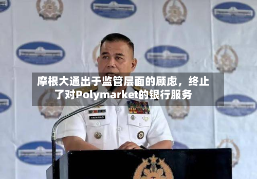 摩根大通出于监管层面的顾虑，终止了对Polymarket的银行服务-第2张图片
