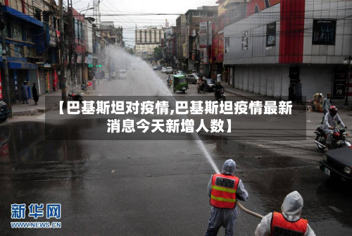 【巴基斯坦对疫情,巴基斯坦疫情最新消息今天新增人数】