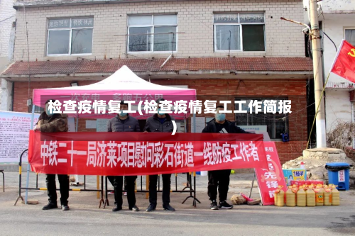 检查疫情复工(检查疫情复工工作简报)