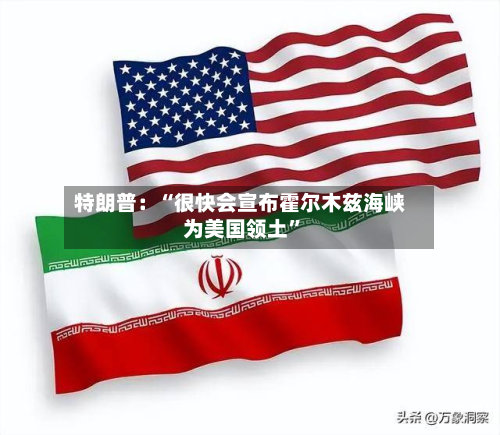 特朗普：“很快会宣布霍尔木兹海峡为美国领土”-第2张图片