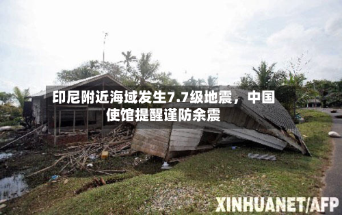 印尼附近海域发生7.7级地震	，中国使馆提醒谨防余震-第2张图片