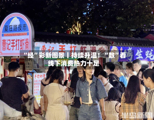 “经”彩新图景丨持续升温！“数	”看线下消费热力十足-第2张图片