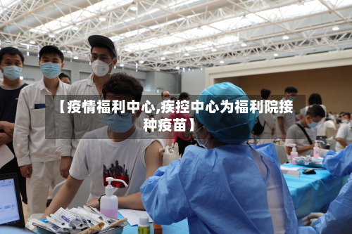 【疫情福利中心,疾控中心为福利院接种疫苗】