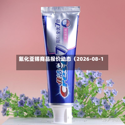 氟化亚锡商品报价动态（2026-08-15）-第2张图片