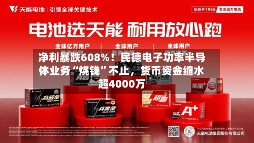 净利暴跌608%！民德电子功率半导体业务“烧钱”不止，货币资金缩水超4000万-第1张图片