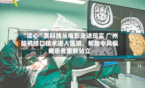 “读心	”黑科技从电影走进现实 广州脑机接口技术进入医院，帮助中风偏瘫患者重新站立-第3张图片