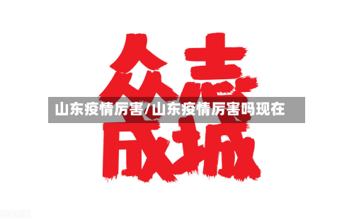 山东疫情厉害/山东疫情厉害吗现在