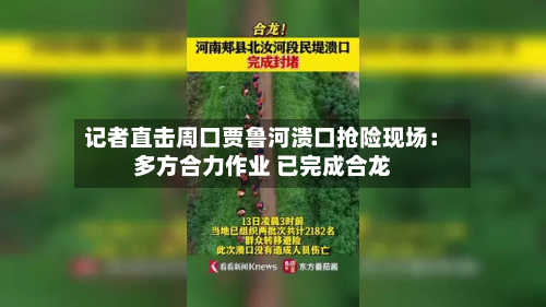 记者直击周口贾鲁河溃口抢险现场： 多方合力作业 已完成合龙