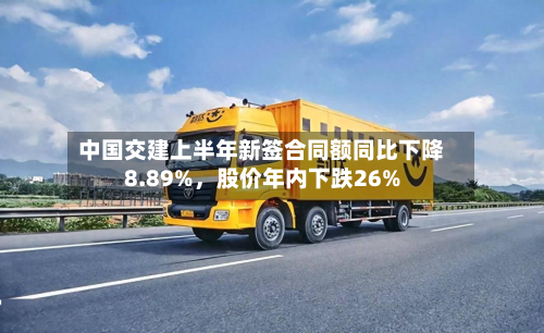 中国交建上半年新签合同额同比下降8.89%，股价年内下跌26%