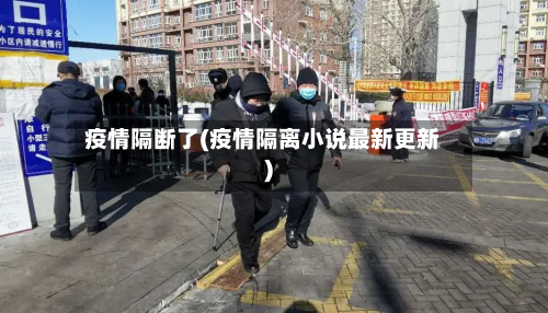 疫情隔断了(疫情隔离小说最新更新)