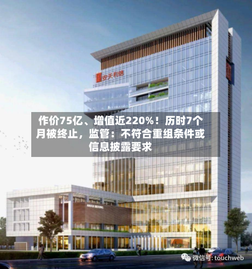 作价75亿、增值近220%！历时7个月被终止	，监管：不符合重组条件或信息披露要求-第1张图片
