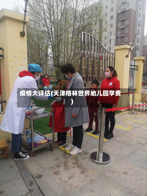疫情大评估(天津格林世界幼儿园学费)