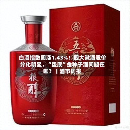 白酒指数周涨1.43%！四大徽酒股价分化明显，“垫底”金种子酒问题在哪？丨酒市周报-第2张图片